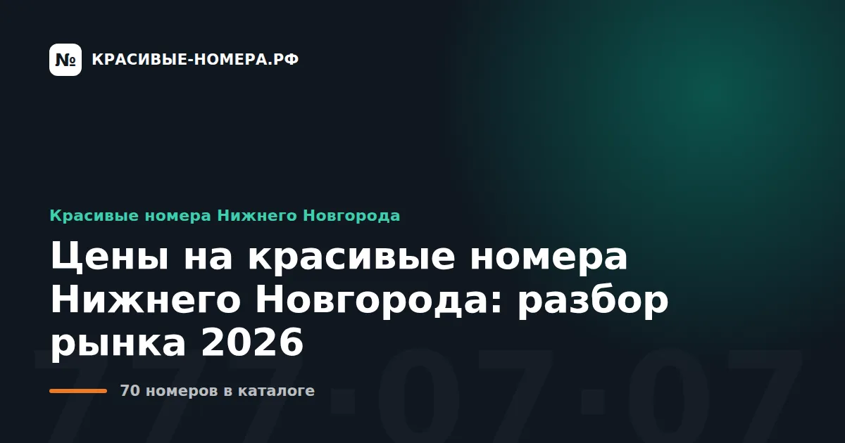 Цены на красивые номера Нижнего Новгорода: разбор рынка 2026